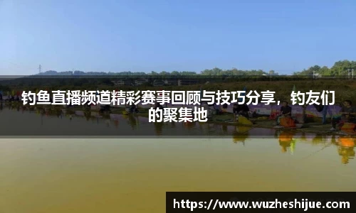 钓鱼直播频道精彩赛事回顾与技巧分享，钓友们的聚集地