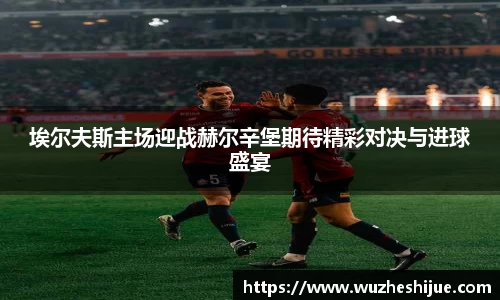 埃尔夫斯主场迎战赫尔辛堡期待精彩对决与进球盛宴
